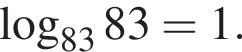  ло­га­рифм по ос­но­ва­нию левая круг­лая скоб­ка 83 пра­вая круг­лая скоб­ка 83=1.