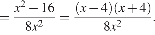 = дробь: чис­ли­тель: x в квад­ра­те минус 16, зна­ме­на­тель: 8x в квад­ра­те конец дроби = дробь: чис­ли­тель: левая круг­лая скоб­ка x минус 4 пра­вая круг­лая скоб­ка левая круг­лая скоб­ка x плюс 4 пра­вая круг­лая скоб­ка , зна­ме­на­тель: 8x в квад­ра­те конец дроби . 