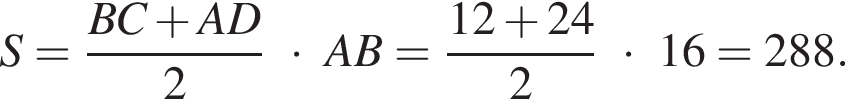 S = дробь: чис­ли­тель: BC плюс AD, зна­ме­на­тель: 2 конец дроби умно­жить на AB = дробь: чис­ли­тель: 12 плюс 24, зна­ме­на­тель: 2 конец дроби умно­жить на 16 = 288. 