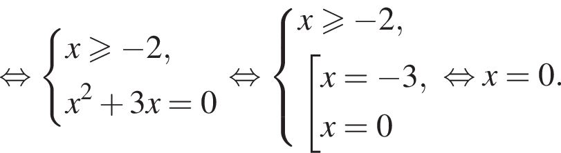  рав­но­силь­но си­сте­ма вы­ра­же­ний x боль­ше или равно минус 2,x в квад­ра­те плюс 3x = 0 конец си­сте­мы . рав­но­силь­но си­сте­ма вы­ра­же­ний x боль­ше или равно минус 2, со­во­куп­ность вы­ра­же­ний x = минус 3,x = 0 конец си­сте­мы . конец со­во­куп­но­сти . рав­но­силь­но x = 0.