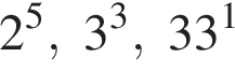 2 в сте­пе­ни 5 , 3 в кубе , 33 в сте­пе­ни 1 