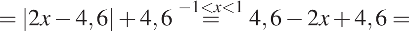 =|2x минус 4,6| плюс 4,6\stackrel минус 1 мень­ше x мень­ше 1=4,6 минус 2x плюс 4,6=