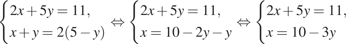  си­сте­ма вы­ра­же­ний 2x плюс 5y=11,x плюс y=2 левая круг­лая скоб­ка 5 минус y пра­вая круг­лая скоб­ка конец си­сте­мы рав­но­силь­но си­сте­ма вы­ра­же­ний 2x плюс 5y=11,x=10 минус 2y минус y конец си­сте­мы рав­но­силь­но си­сте­ма вы­ра­же­ний 2x плюс 5y=11,x=10 минус 3y конец си­сте­мы 