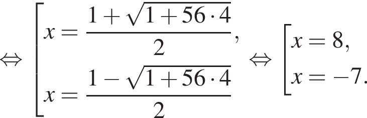  рав­но­силь­но со­во­куп­ность вы­ра­же­ний x= дробь: чис­ли­тель: 1 плюс ко­рень из: на­ча­ло ар­гу­мен­та: 1 плюс 56 умно­жить на 4 конец ар­гу­мен­та , зна­ме­на­тель: 2 конец дроби ,x= дробь: чис­ли­тель: 1 минус ко­рень из: на­ча­ло ар­гу­мен­та: 1 плюс 56 умно­жить на 4 конец ар­гу­мен­та , зна­ме­на­тель: 2 конец дроби конец со­во­куп­но­сти . рав­но­силь­но со­во­куп­ность вы­ра­же­ний x=8,x= минус 7. конец со­во­куп­но­сти . 