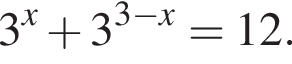 3 в сте­пе­ни x плюс 3 в сте­пе­ни левая круг­лая скоб­ка 3 минус x пра­вая круг­лая скоб­ка =12.