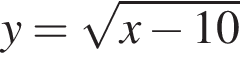 y= корень из: начало аргумента: x минус 10 конец аргумента