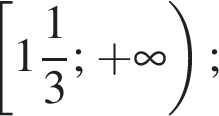  левая квад­рат­ная скоб­ка целая часть: 1, дроб­ная часть: чис­ли­тель: 1, зна­ме­на­тель: 3 ; плюс бес­ко­неч­ность пра­вая круг­лая скоб­ка ;