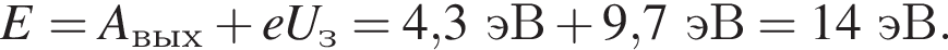 E=A_вых плюс eU_з=4,3эВ плюс 9,7эВ = 14эВ.