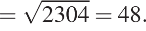 = ко­рень из: на­ча­ло ар­гу­мен­та: 2304 конец ар­гу­мен­та = 48.