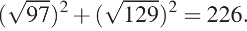  левая круг­лая скоб­ка ко­рень из: на­ча­ло ар­гу­мен­та: 97 конец ар­гу­мен­та пра­вая круг­лая скоб­ка в квад­ра­те плюс левая круг­лая скоб­ка ко­рень из: на­ча­ло ар­гу­мен­та: 129 конец ар­гу­мен­та пра­вая круг­лая скоб­ка в квад­ра­те =226.