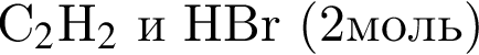 C_2$H_2$ и HBr левая круг­лая скоб­ка 2моль пра­вая круг­лая скоб­ка 
