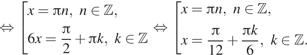  рав­но­силь­но со­во­куп­ность вы­ра­же­ний x = Пи n, n при­над­ле­жит Z , 6x = дробь: чис­ли­тель: Пи , зна­ме­на­тель: 2 конец дроби плюс Пи k, k при­над­ле­жит Z конец со­во­куп­но­сти . рав­но­силь­но со­во­куп­ность вы­ра­же­ний x = Пи n, n при­над­ле­жит Z ,x = дробь: чис­ли­тель: Пи , зна­ме­на­тель: 12 конец дроби плюс дробь: чис­ли­тель: Пи k, зна­ме­на­тель: 6 конец дроби , k при­над­ле­жит Z . конец со­во­куп­но­сти . 