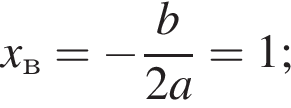 x_в = минус дробь: чис­ли­тель: b, зна­ме­на­тель: 2a конец дроби = 1; 