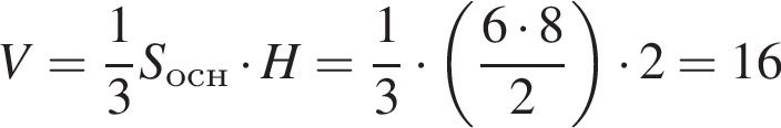 V= дробь: чис­ли­тель: 1, зна­ме­на­тель: 3 конец дроби S_осн умно­жить на H= дробь: чис­ли­тель: 1, зна­ме­на­тель: 3 конец дроби умно­жить на левая круг­лая скоб­ка дробь: чис­ли­тель: 6 умно­жить на 8, зна­ме­на­тель: 2 конец дроби пра­вая круг­лая скоб­ка умно­жить на 2=16 