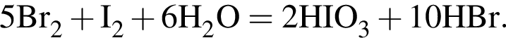 \ChemForm5Br_2 плюс I_2 плюс 6H_2O = 2HIO_3 плюс 10HBr. 