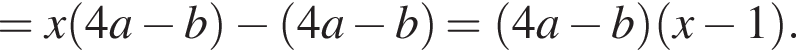 =x левая круг­лая скоб­ка 4a минус b пра­вая круг­лая скоб­ка минус левая круг­лая скоб­ка 4a минус b пра­вая круг­лая скоб­ка = левая круг­лая скоб­ка 4a минус b пра­вая круг­лая скоб­ка левая круг­лая скоб­ка x минус 1 пра­вая круг­лая скоб­ка .