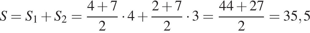 S=S_1 плюс S_2= дробь: чис­ли­тель: 4 плюс 7, зна­ме­на­тель: 2 конец дроби умно­жить на 4 плюс дробь: чис­ли­тель: 2 плюс 7, зна­ме­на­тель: 2 конец дроби умно­жить на 3= дробь: чис­ли­тель: 44 плюс 27, зна­ме­на­тель: 2 конец дроби =35,5 