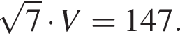  ко­рень из: на­ча­ло ар­гу­мен­та: 7 конец ар­гу­мен­та умно­жить на V=147.