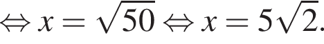  рав­но­силь­но x = ко­рень из: на­ча­ло ар­гу­мен­та: 50 конец ар­гу­мен­та рав­но­силь­но x = 5 ко­рень из 2 .