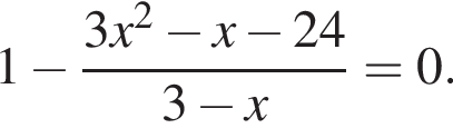 1 минус дробь: чис­ли­тель: 3x в квад­ра­те минус x минус 24, зна­ме­на­тель: 3 минус x конец дроби =0. 