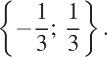  левая фи­гур­ная скоб­ка минус дробь: чис­ли­тель: 1, зна­ме­на­тель: 3 конец дроби ;\; дробь: чис­ли­тель: 1, зна­ме­на­тель: 3 конец дроби пра­вая фи­гур­ная скоб­ка . 