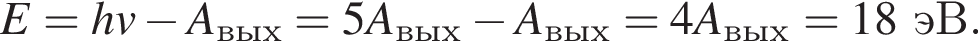 E=hv минус A_вых=5A_вых минус A_вых=4A_вых = 18эВ.