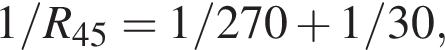 1/R_45 = 1/270 плюс 1/30,