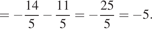 = минус дробь: чис­ли­тель: 14, зна­ме­на­тель: 5 конец дроби минус дробь: чис­ли­тель: 11, зна­ме­на­тель: 5 конец дроби = минус дробь: чис­ли­тель: 25, зна­ме­на­тель: 5 конец дроби = минус 5. 
