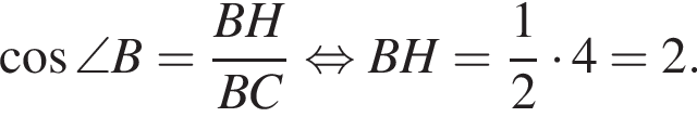  ко­си­нус \angle B= дробь: чис­ли­тель: BH, зна­ме­на­тель: BC конец дроби рав­но­силь­но BH = дробь: чис­ли­тель: 1, зна­ме­на­тель: 2 конец дроби умно­жить на 4 = 2. 