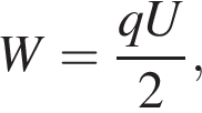W= дробь: чис­ли­тель: qU, зна­ме­на­тель: 2 конец дроби , 