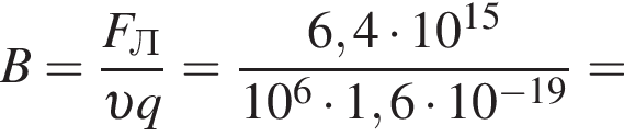B= дробь: чис­ли­тель: F_Л, зна­ме­на­тель: v q конец дроби = дробь: чис­ли­тель: 6,4 умно­жить на 10 в сте­пе­ни левая круг­лая скоб­ка 15 пра­вая круг­лая скоб­ка , зна­ме­на­тель: 10 в сте­пе­ни 6 умно­жить на 1,6 умно­жить на 10 в сте­пе­ни левая круг­лая скоб­ка минус 19 пра­вая круг­лая скоб­ка конец дроби = 