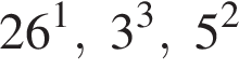 26 в сте­пе­ни 1 , 3 в кубе , 5 в квад­ра­те 