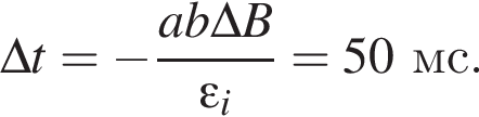 \Delta t= минус дробь: чис­ли­тель: ab\Delta B, зна­ме­на­тель: \varepsilon _i конец дроби =50мс. 
