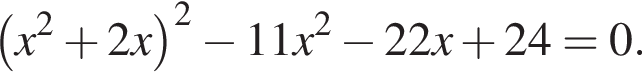  левая круг­лая скоб­ка x в квад­ра­те плюс 2x пра­вая круг­лая скоб­ка в квад­ра­те минус 11x в квад­ра­те минус 22x плюс 24=0.