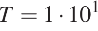 T=1 умно­жить на 10 в сте­пе­ни 1 
