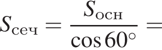 S_сеч= дробь: чис­ли­тель: S_осн, зна­ме­на­тель: ко­си­нус 60 гра­ду­сов конец дроби = 