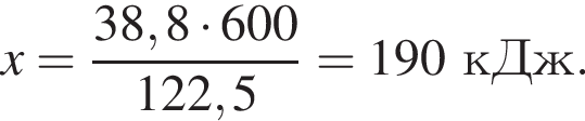 x = дробь: чис­ли­тель: 38,8 умно­жить на 600, зна­ме­на­тель: 122,5 конец дроби = 190 кДж. 