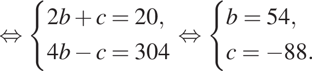  рав­но­силь­но си­сте­ма вы­ра­же­ний 2b плюс c=20,4b минус c=304 конец си­сте­мы . рав­но­силь­но си­сте­ма вы­ра­же­ний b=54,c= минус 88. конец си­сте­мы . 