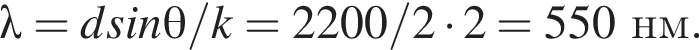 \lambda = dsin\theta/k = 2200/2 умно­жить на 2 = 550нм.