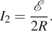 I_2= дробь: чис­ли­тель: \mathcalE , зна­ме­на­тель: 2R конец дроби . 