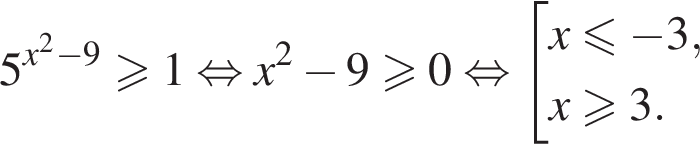 5 в сте­пе­ни левая круг­лая скоб­ка x в квад­ра­те минус 9 пра­вая круг­лая скоб­ка боль­ше или равно 1 рав­но­силь­но x в квад­ра­те минус 9 боль­ше или равно 0 рав­но­силь­но со­во­куп­ность вы­ра­же­ний x мень­ше или равно минус 3,x боль­ше или равно 3. конец со­во­куп­но­сти . 