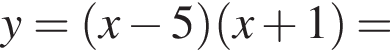 y= левая круг­лая скоб­ка x минус 5 пра­вая круг­лая скоб­ка левая круг­лая скоб­ка x плюс 1 пра­вая круг­лая скоб­ка =