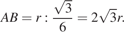 AB = r : дробь: чис­ли­тель: ко­рень из 3 , зна­ме­на­тель: 6 конец дроби = 2 ко­рень из 3 r. 
