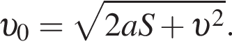  v _0= ко­рень из: на­ча­ло ар­гу­мен­та: 2aS плюс v в квад­ра­те конец ар­гу­мен­та .