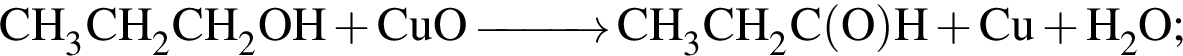 \ChemFormCH_3CH_2CH_2OH плюс CuO \reactrarrow0pt1 cm CH_3CH_2C левая круг­лая скоб­ка O пра­вая круг­лая скоб­ка H плюс Cu плюс H_2O;