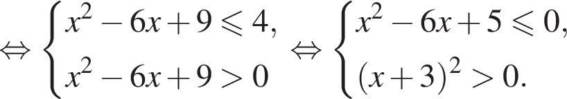  рав­но­силь­но си­сте­ма вы­ра­же­ний x в квад­ра­те минус 6x плюс 9\leqslant4,x в квад­ра­те минус 6x плюс 9 боль­ше 0 конец си­сте­мы . рав­но­силь­но си­сте­ма вы­ра­же­ний x в квад­ра­те минус 6x плюс 5 мень­ше или равно 0, левая круг­лая скоб­ка x плюс 3 пра­вая круг­лая скоб­ка в квад­ра­те боль­ше 0. конец си­сте­мы . 