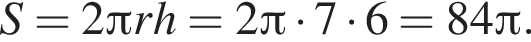 S = 2 Пи r h = 2 Пи умножить на 7 умножить на 6 = 84 Пи .