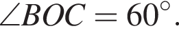 \angle BOC=60 гра­ду­сов.