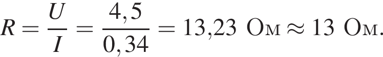 R = дробь: чис­ли­тель: U, зна­ме­на­тель: I конец дроби = дробь: чис­ли­тель: 4,5, зна­ме­на­тель: 0,34 конец дроби = 13,23Ом \approx 13Ом. 