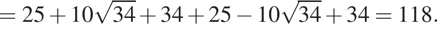 =25 плюс 10 ко­рень из: на­ча­ло ар­гу­мен­та: 34 конец ар­гу­мен­та плюс 34 плюс 25 минус 10 ко­рень из: на­ча­ло ар­гу­мен­та: 34 конец ар­гу­мен­та плюс 34=118.